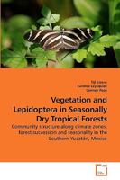 Vegetation and Lepidoptera in Seasonally Dry Tropical Forests: Community structure along climate zones, forest succession and seasonality in the Southern Yucatán, Mexico 3639234979 Book Cover