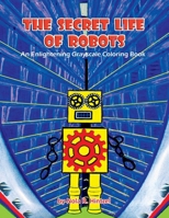 The Secret Life of Robots: An Enlightening Grayscale Coloring Book B08K41YJH3 Book Cover
