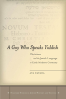 A Goy Who Speaks Yiddish: Christians and the Jewish Language in Early Modern Germany (Stanford Studies in Jewish History and C) 0804781931 Book Cover