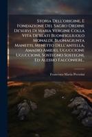 Storia Dell'origine, E Fondazione Del Sagro Ordine De'servi Di Maria Vergine Colla Vita De'beati Buonfigliuolo Monaldi, Buonagiunta Manetti, Menetto ... Ed Alessio Falconieri... 1277416419 Book Cover