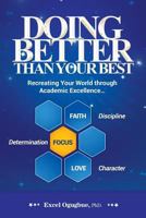 Doing Better Than Your Best: Recreating Your World Through Academic Excellence... 0991290623 Book Cover