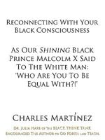Reconnecting With Your Black Consciousness: As Our Shining Black Prince Malcolm X Said to the White Man: "Who Are You to be Equal With?!" 1438983735 Book Cover