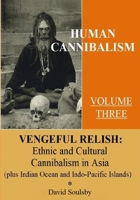 Human Cannibalism Volume 3: Vengeful Relish: Ethnic Cannibalism in Asia (plus Indian Ocean and Indo-Pacific Islands 1979611017 Book Cover