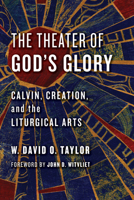 The Theater of God's Glory: Calvin, Creation, and the Liturgical Arts 0802874487 Book Cover
