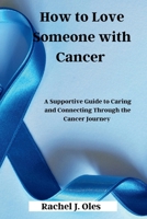 How to Love Someone with Cancer: A Supportive Guide to Caring and Connecting Through the Cancer Journey B0CNYM6P4G Book Cover