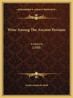 Wine Among The Ancient Persians: A Lecture 1279629525 Book Cover