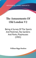 The Amusements Of Old London V2: Being A Survey Of The Sports And Pastimes, Tea Gardens And Parks, Playhouses 1166991121 Book Cover