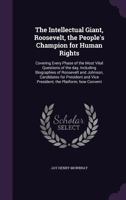 The Intellectual Giant, Roosevelt, the People's Champion for Human Rights: Covering Every Phase of the Most Vital Questions of the Day, Including Biographies of Roosevelt and Johnson, Candidates for P 1356487343 Book Cover