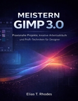 MEISTERN GIMP 3.0: Praxisnahe Projekte, kreative Arbeitsabläufe und Profi-Techniken für Designer (German Edition) B0GRRLKG2N Book Cover