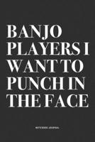 Banjo Players I Want To Punch In The Face: A 6x9 Inch Diary Notebook Journal With A Bold Text Font Slogan On A Matte Cover and 120 Blank Lined Pages Makes A Great Alternative To A Card 1712324004 Book Cover
