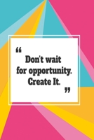 Don't wait for opportunity. Create it: Funny and intelligent Notebook, Diary And Journal for everybody with 120 Lined Pages 6x9 inches 1673859283 Book Cover