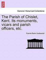 The Parish of Chislet, Kent: Its Monuments, Vicars, and Parish Officers: With a Digest of Ancient Documents Now Remaining in the Parish Chest... 1017430489 Book Cover