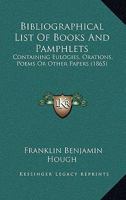 Bibliographical List Of Books And Pamphlets: Containing Eulogies, Orations, Poems Or Other Papers 1166420388 Book Cover