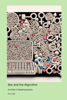 Sex and the Algorithm: AI's Role in Redefining Desire 1778904785 Book Cover