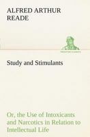 Study and Stimulants Or, the Use of Intoxicants and Narcotics in Relation to Intellectual Life 1508935890 Book Cover