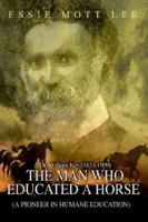 The Man Who Educated A Horse (A Pioneer in Humane Education) 1403326789 Book Cover