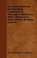 The North American Spelling Book, Conformed to Worcester's Dictionary, With a Progressive Series of Easy Reading Lessons 1144827248 Book Cover