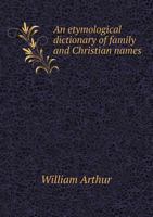 An Etymological Dictionary of Family and Christian Names: With an Essay on Their Derivation and Import 9353929873 Book Cover