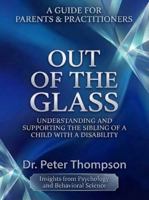 A GUIDE FOR PARENTS & PRACTITIONERS OUT OF THE GLASS: UNDERSTANDING AND SUPPORTING THE SIBLING OF A CHILD WITH A DISABILITY (The Sibling Strength Series) B0H9VK1K5F Book Cover