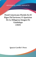 Pensil Americano Florido En El Rigor Del Invierno, O Aparicion De La Milagrosa Imagen De Guadalupe (1845) 1141065991 Book Cover