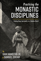 Practicing the Monastic Disciplines: Finding Deep Spirituality in a Shallow World 1725293609 Book Cover