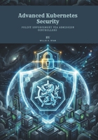 Advanced Kubernetes Security: Policy Enforcement via Admission Controllers B0GZ7QZS99 Book Cover