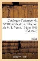 Catalogue d'Estampes de l'École Française Du Xviiie Siècle de la Collection de M. L.: Vente, 16 Juin 1869. Partie 2 2329503369 Book Cover