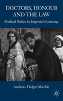 Doctors, Honour and the Law: Medical Ethics in Imperial Germany 0230553303 Book Cover