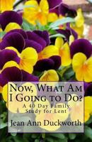 Now What Am I Going to Do?: A 40 Day Family Study for Lent 198409646X Book Cover