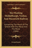 The Flushing Middelburgh, Venloo, And Macstricht Railway: Connecting The Mouth Of The Scheidt With The Meuse And The Rhine (1846) 1437166954 Book Cover