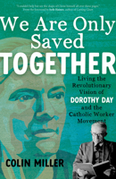 We Are Only Saved Together: Living the Revolutionary Vision of Dorothy Day and the Catholic Worker Movement 164680306X Book Cover