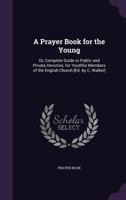 A Prayer Book for the Young: Or, Complete Guide to Public and Private Devotion, for Youthful Members of the English Church [Ed. by C. Walker] 1358919968 Book Cover