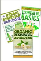 Essential Oils Basic, The Herbal Remedies, Organic Herbal Antibiotics: 3 In 1 Essential Oils Basic + The Herbal Remedies + Organic Herbal Antibiotics 1502410613 Book Cover