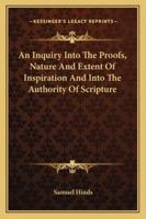 An Inquiry Into the Proofs, Nature, and Extent of Inspiration: And Into the Authority of Scripture 1163086703 Book Cover