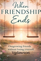 When Friendship Ends : Outgrowing Friends Without Losing Yourself 1972518038 Book Cover