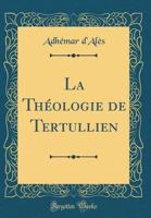 La Th�ologie de Tertullien (Classic Reprint) 1178866157 Book Cover