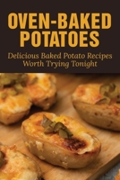 Oven-Baked Potatoes: Delicious Baked Potato Recipes Worth Trying Tonighthttps: Guide To Make Baked Potatoes B099C8R3L5 Book Cover