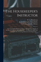 The Housekeeper's Instructor; or, Universal Family Cook: Being a Full and Clear Display of the Art of Cookery in All Its Branches ... To Which is ... of Carving, Illustrated With Engravings ... 1014331293 Book Cover
