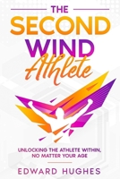 The Second Wind Athlete: Unlocking the Athlete Within, No Matter Your Age 1456642588 Book Cover