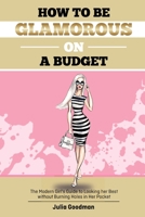 How to Be Glamorous on a Budget: A Modern Girls Guide on Looking Her Best Without Burning Holes in Her Pocket 1387097873 Book Cover