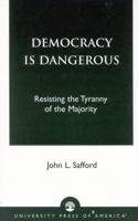 Democracy is Dangerous: Resisting the Tyranny of the Majority 0761824596 Book Cover