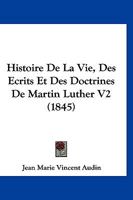 Histoire de la Vie, Des Ouvrages Et Des Doctrines de Luther, Volume 2... 1143143337 Book Cover