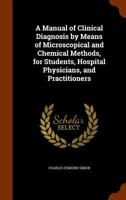 A Manual of Clinical Diagnosis by Means of Microscopic and Chemical Methods, for Students, Hospital Physicians, and Practioners 1345415192 Book Cover