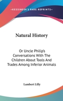 Natural History: Or, Uncle Philip's Conversations with the Children about Tools and Trades Among Inferior Animals 9354363504 Book Cover