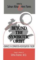 Beyond the Symbiotic Orbit: Advances in Separation-Individuation Theory: Essays in Honor of Selma Kramer, MD 0367606461 Book Cover