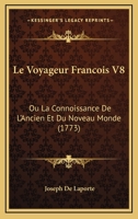 Le Voyageur Francois V8: Ou La Connoissance De L'Ancien Et Du Noveau Monde (1773) 1166061701 Book Cover