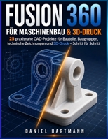 Fusion 360 für Maschinenbau & 3D-Druck: 25 praxisnahe CAD-Projekte für Bauteile, Baugruppen, technische Zeichnungen und 3D-Druck – Schritt für Schritt (German Edition) B0HG6F2KF6 Book Cover