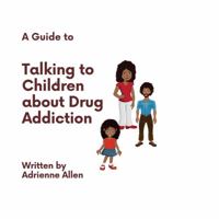 A Guide to Talking to Children About Drug Addiction 1736101900 Book Cover