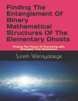 Finding The Entanglement Of Binary Mathematical Structures Of The Elementary Ghosts: Finding The Theory Of Everything with Entangled Time Dimensions B08QLY96KV Book Cover