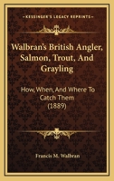 Walbran's British Angler, Salmon, Trout, And Grayling: How, When, And Where To Catch Them (1889) 1104525313 Book Cover